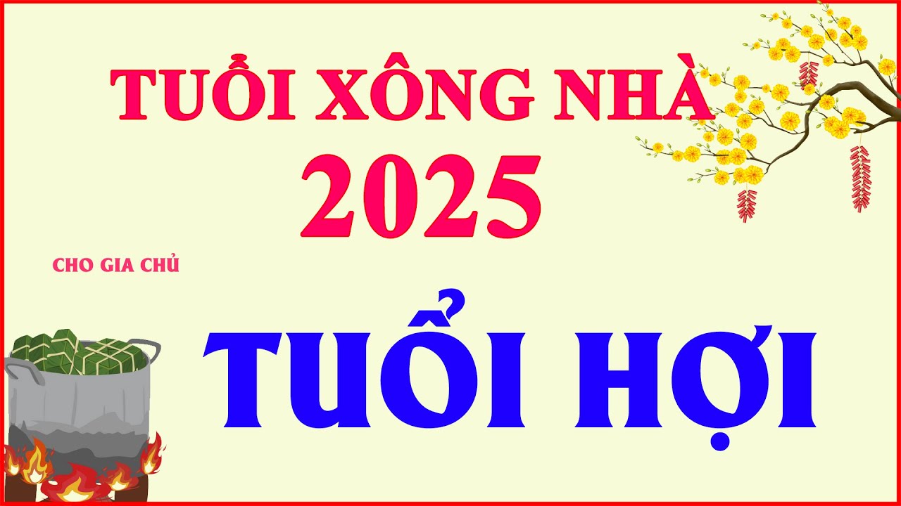 Tuổi xông đất năm 2025 tuổi Hợi Tuổi xông đất năm 2025 tuổi Hợi