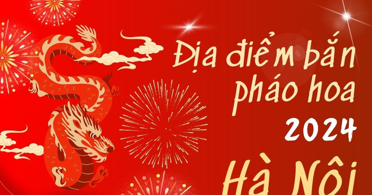 Địa điểm bắn pháo hoa Tết Âm lịch 2024 tại hà nội Địa điểm bắn pháo hoa Tết Âm lịch 2024 tại hà nội